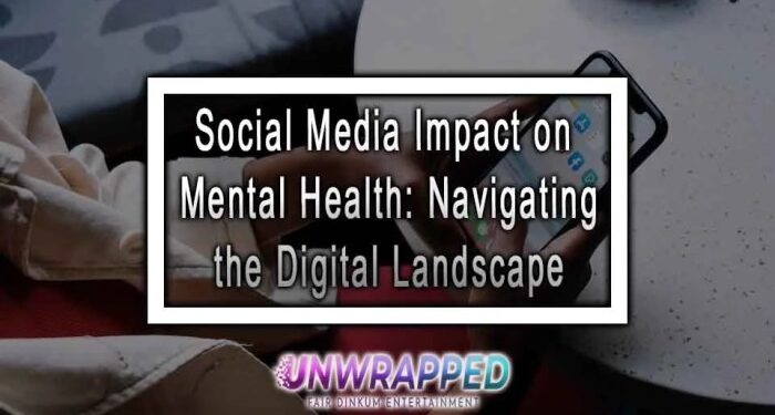 Social Media Impact on Mental Health: Navigating the Digital Landscape
